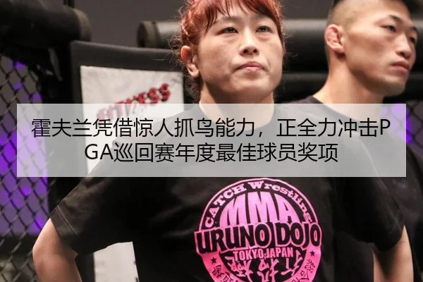 霍夫兰凭借惊人抓鸟能力，正全力冲击PGA巡回赛年度最佳球员奖项
